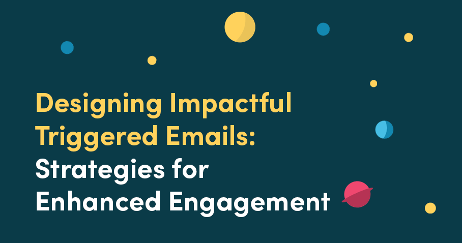 Designing Impactful Triggered Emails: Strategies for Enhanced Engagement